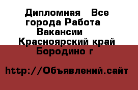 Дипломная - Все города Работа » Вакансии   . Красноярский край,Бородино г.